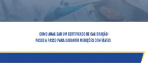 Como Analisar um Certificado de Calibração: Passo a Passo para Garantir Medições Confiáveis